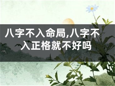 八字不入命局,八字不入正格就不好吗
