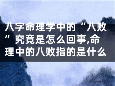 八字命理学中的“八败”究竟是怎么回事,命理中的八败指的是什么