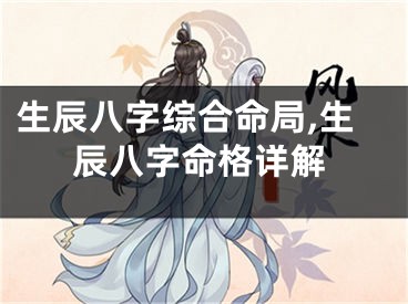 生辰八字综合命局,生辰八字命格详解