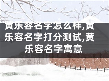 黄乐容名字怎么样,黄乐容名字打分测试,黄乐容名字寓意