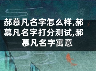 郝慕凡名字怎么样,郝慕凡名字打分测试,郝慕凡名字寓意