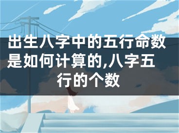 出生八字中的五行命数是如何计算的,八字五行的个数