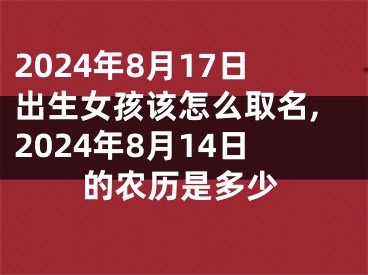 2024年8月17日出生女孩该怎么取名,2024年8月14日的农历是多少
