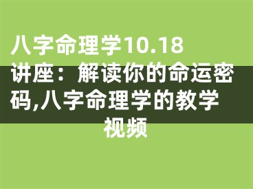 八字命理学10.18讲座：解读你的命运密码,八字命理学的教学视频