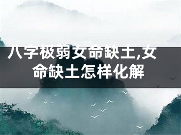 八字极弱女命缺土,女命缺土怎样化解