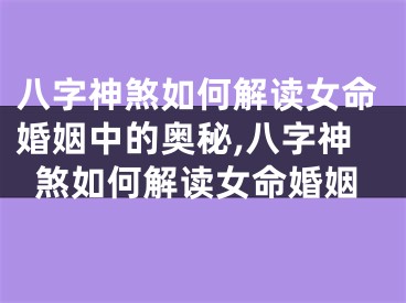 八字神煞如何解读女命婚姻中的奥秘,八字神煞如何解读女命婚姻