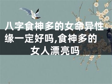 八字食神多的女命异性缘一定好吗,食神多的女人漂亮吗