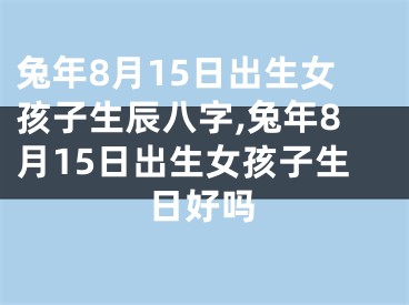 兔年8月15日出生女孩子生辰八字,兔年8月15日出生女孩子生日好吗