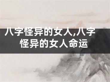 八字怪异的女人,八字怪异的女人命运