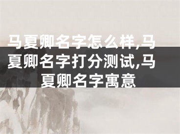 马夏卿名字怎么样,马夏卿名字打分测试,马夏卿名字寓意
