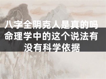 八字全阴克人是真的吗命理学中的这个说法有没有科学依据