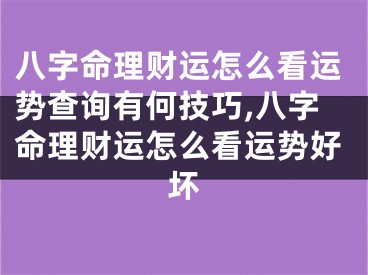 八字命理财运怎么看运势查询有何技巧,八字命理财运怎么看运势好坏