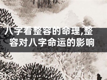 八字看整容的命理,整容对八字命运的影响