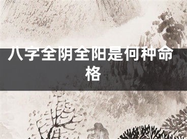 八字全阴全阳是何种命格