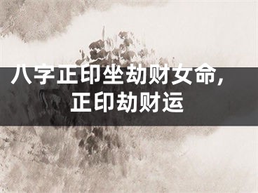 八字正印坐劫财女命,正印劫财运