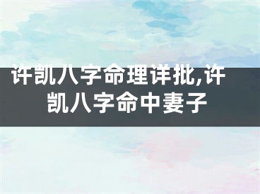 许凯八字命理详批,许凯八字命中妻子