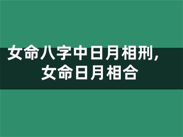 女命八字中日月相刑,女命日月相合
