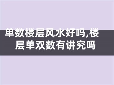单数楼层风水好吗,楼层单双数有讲究吗