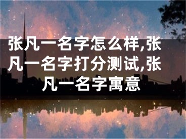 张凡一名字怎么样,张凡一名字打分测试,张凡一名字寓意