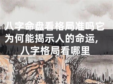 八字命盘看格局准吗它为何能揭示人的命运,八字格局看哪里