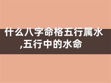 什么八字命格五行属水,五行中的水命