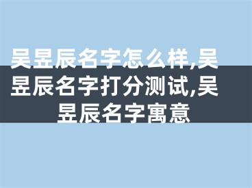 吴昱辰名字怎么样,吴昱辰名字打分测试,吴昱辰名字寓意