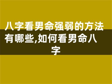 八字看男命强弱的方法有哪些,如何看男命八字