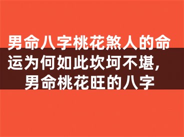 男命八字桃花煞人的命运为何如此坎坷不堪,男命桃花旺的八字