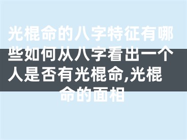 光棍命的八字特征有哪些如何从八字看出一个人是否有光棍命,光棍命的面相