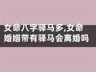 女命八字驿马多,女命婚姻带有驿马会离婚吗