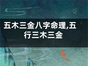 五木三金八字命理,五行三木三金