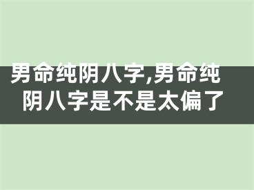 男命纯阴八字,男命纯阴八字是不是太偏了