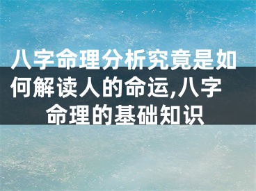 八字命理分析究竟是如何解读人的命运,八字命理的基础知识