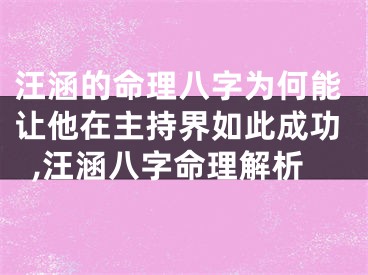 汪涵的命理八字为何能让他在主持界如此成功,汪涵八字命理解析