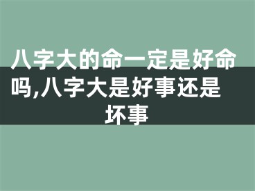 八字大的命一定是好命吗,八字大是好事还是坏事