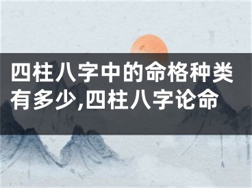 四柱八字中的命格种类有多少,四柱八字论命