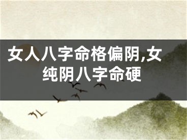 女人八字命格偏阴,女纯阴八字命硬