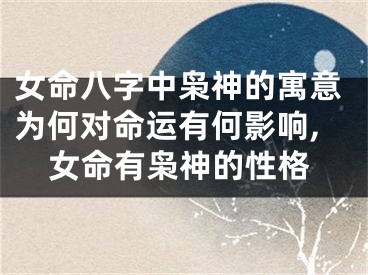 女命八字中枭神的寓意为何对命运有何影响,女命有枭神的性格