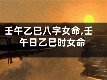 壬午乙巳八字女命,壬午日乙巳时女命