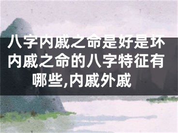 八字内戚之命是好是坏内戚之命的八字特征有哪些,内戚外戚