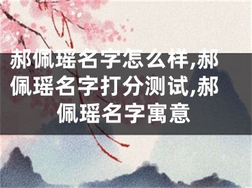 郝佩瑶名字怎么样,郝佩瑶名字打分测试,郝佩瑶名字寓意