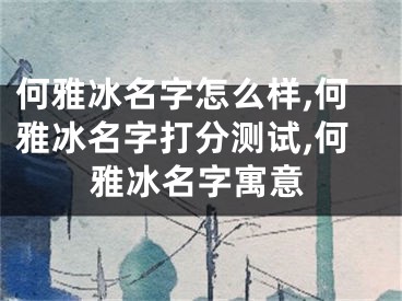 何雅冰名字怎么样,何雅冰名字打分测试,何雅冰名字寓意