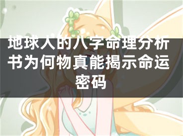 地球人的八字命理分析书为何物真能揭示命运密码
