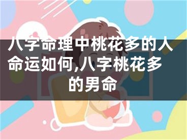 八字命理中桃花多的人命运如何,八字桃花多的男命