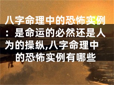 八字命理中的恐怖实例：是命运的必然还是人为的操纵,八字命理中的恐怖实例有哪些