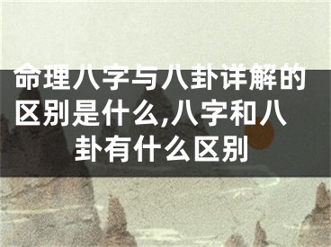 命理八字与八卦详解的区别是什么,八字和八卦有什么区别