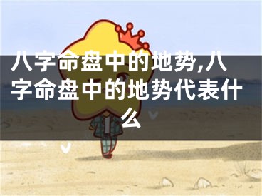 八字命盘中的地势,八字命盘中的地势代表什么