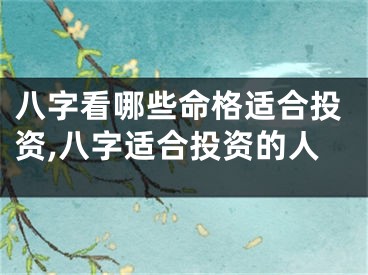 八字看哪些命格适合投资,八字适合投资的人