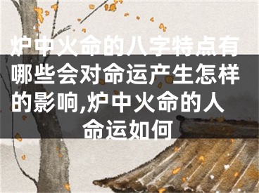 炉中火命的八字特点有哪些会对命运产生怎样的影响,炉中火命的人命运如何