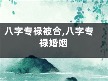 八字专禄被合,八字专禄婚姻